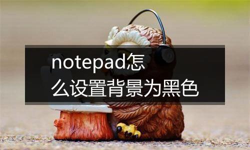notepad怎么设置背景为黑色