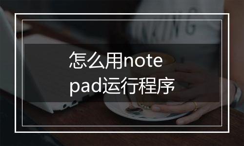 怎么用notepad运行程序