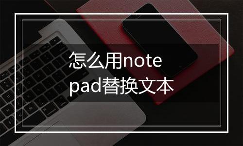 怎么用notepad替换文本