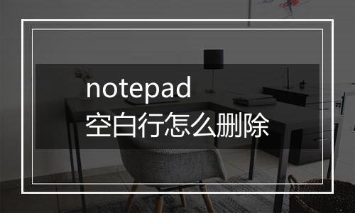 notepad空白行怎么删除