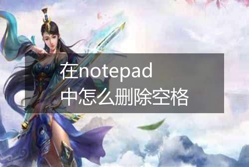 在notepad中怎么删除空格