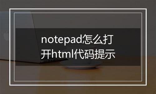 notepad怎么打开html代码提示