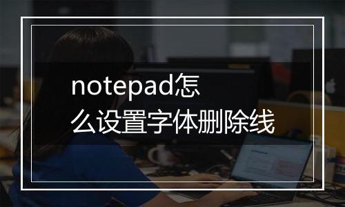 notepad怎么设置字体删除线