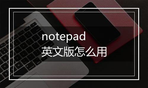 notepad英文版怎么用