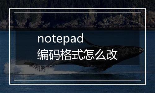 notepad编码格式怎么改