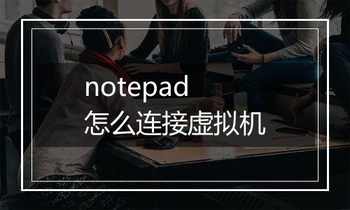 notepad怎么连接虚拟机