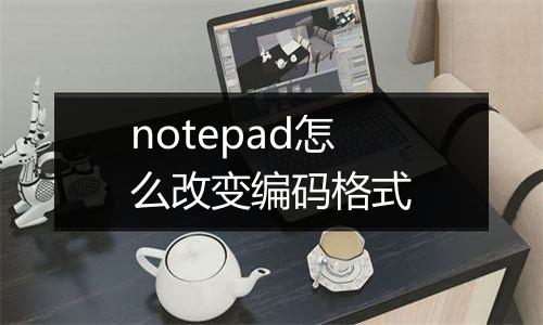 notepad怎么改变编码格式