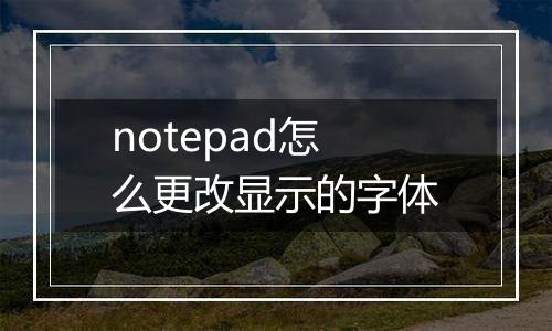 notepad怎么更改显示的字体