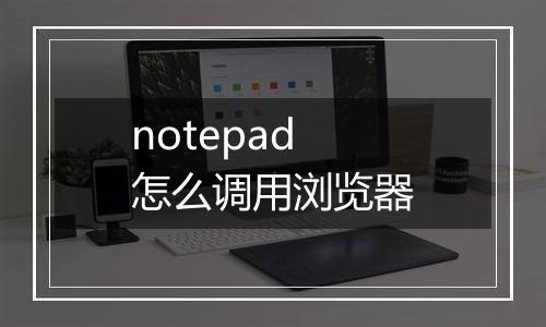 notepad怎么调用浏览器