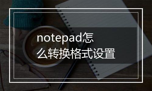 notepad怎么转换格式设置