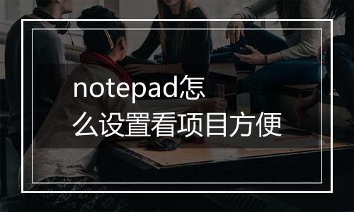 notepad怎么设置看项目方便