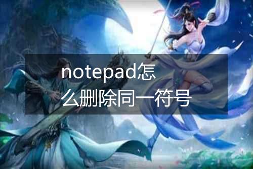 notepad怎么删除同一符号