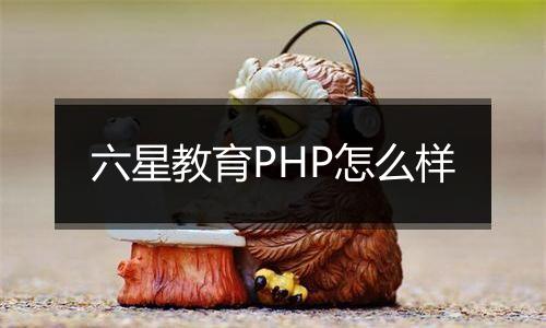 六星教育PHP怎么样