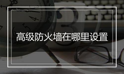 高级防火墙在哪里设置