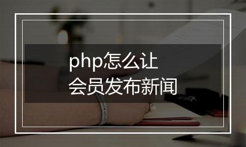 php怎么让会员发布新闻