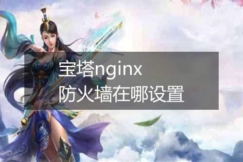 宝塔nginx防火墙在哪设置