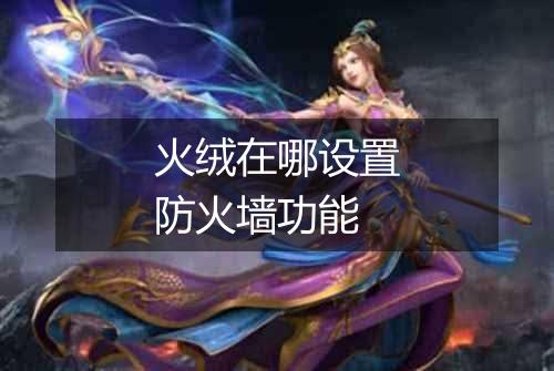 火绒在哪设置防火墙功能