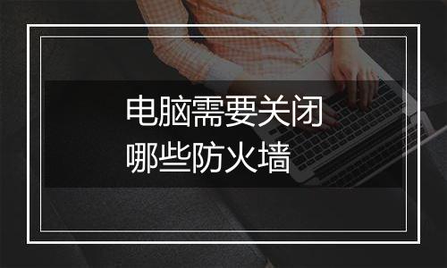 电脑需要关闭哪些防火墙