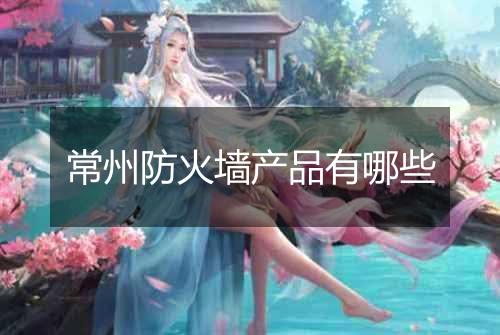 常州防火墙产品有哪些