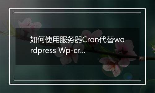 如何使用服务器Cron代替wordpress Wp-cron