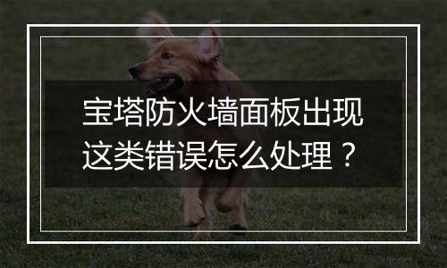 宝塔防火墙面板出现这类错误怎么处理?