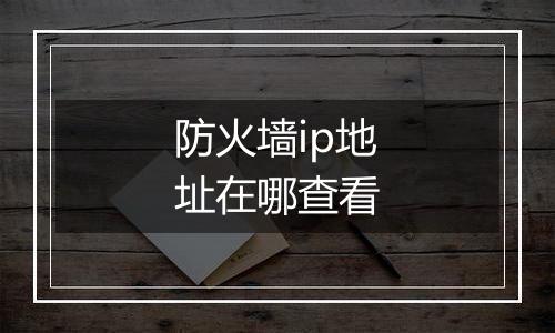 防火墙ip地址在哪查看