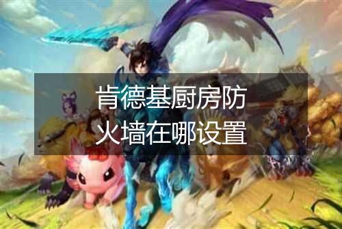 肯德基厨房防火墙在哪设置