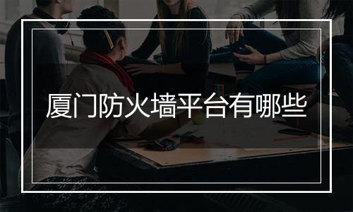 厦门防火墙平台有哪些