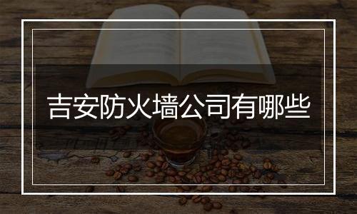 吉安防火墙公司有哪些