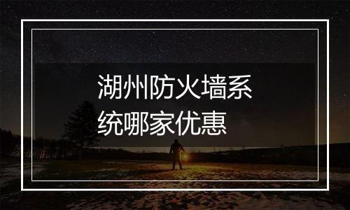 湖州防火墙系统哪家优惠