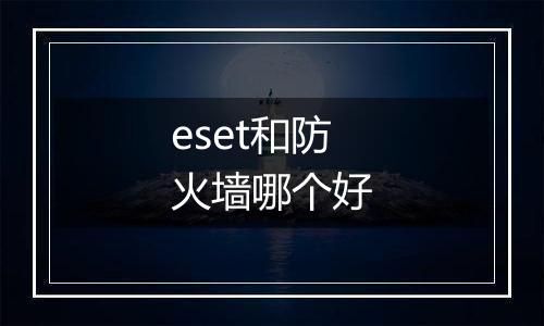 eset和防火墙哪个好