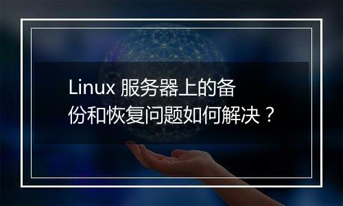 Linux 服务器上的备份和恢复问题如何解决?