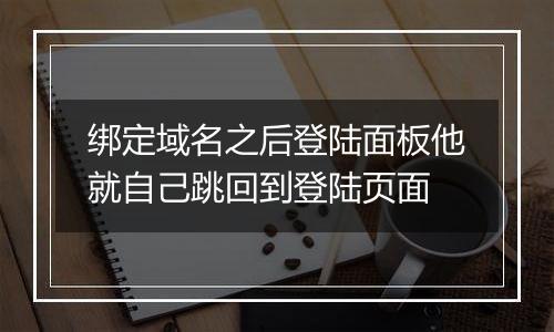 绑定域名之后登陆面板他就自己跳回到登陆页面