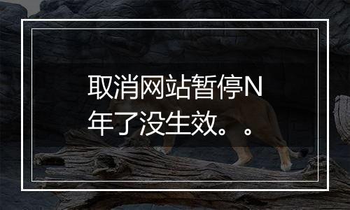取消网站暂停N年了没生效。。