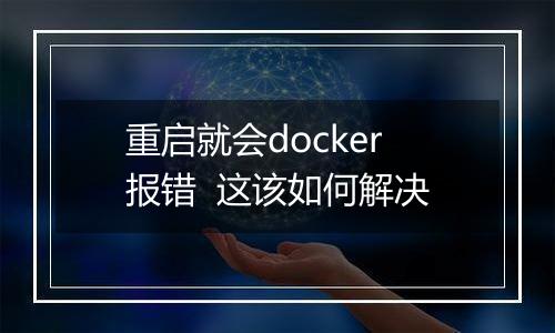 重启就会docker报错 这该如何解决