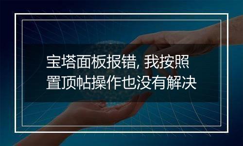 宝塔面板报错, 我按照置顶帖操作也没有解决