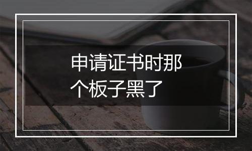 申请证书时那个板子黑了