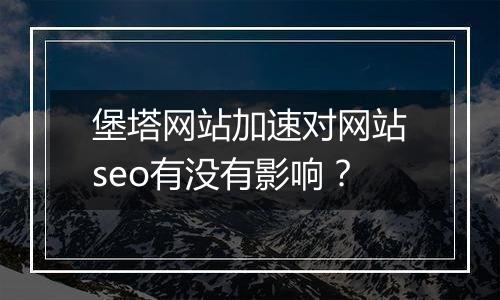 堡塔网站加速对网站seo有没有影响？