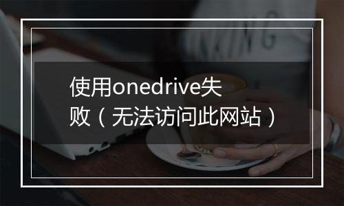 使用onedrive失败（无法访问此网站）