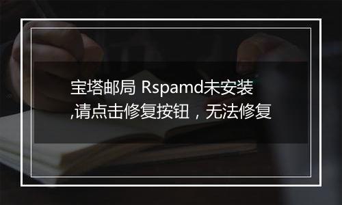 宝塔邮局 Rspamd未安装,请点击修复按钮,无法修复