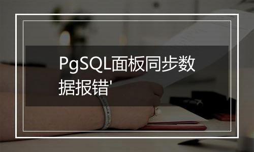PgSQL面板同步数据报错'