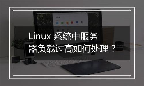 Linux 系统中服务器负载过高如何处理?