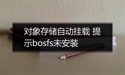 对象存储自动挂载 提示bosfs未安装