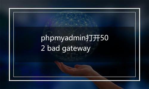phpmyadmin打开502 bad gateway