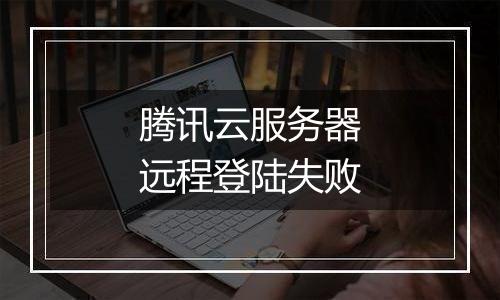 腾讯云服务器远程登陆失败