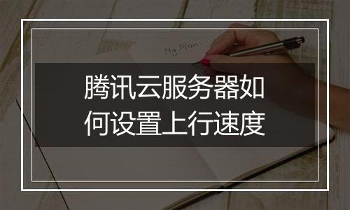 腾讯云服务器如何设置上行速度