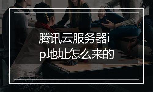 腾讯云服务器ip地址怎么来的