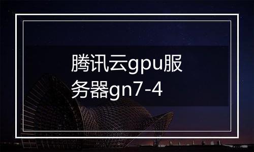 腾讯云gpu服务器gn7-4