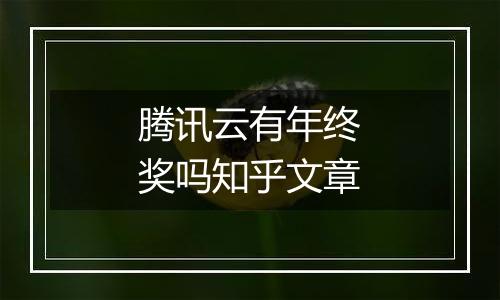 腾讯云有年终奖吗知乎文章