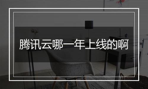 腾讯云哪一年上线的啊